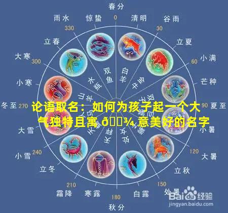 论语取名：如何为孩子起一个大气独特且寓 🌾 意美好的名字